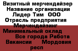 Визитный мерчендайзер › Название организации ­ Лидер Тим, ООО › Отрасль предприятия ­ Мерчендайзинг › Минимальный оклад ­ 21 000 - Все города Работа » Вакансии   . Мордовия респ.